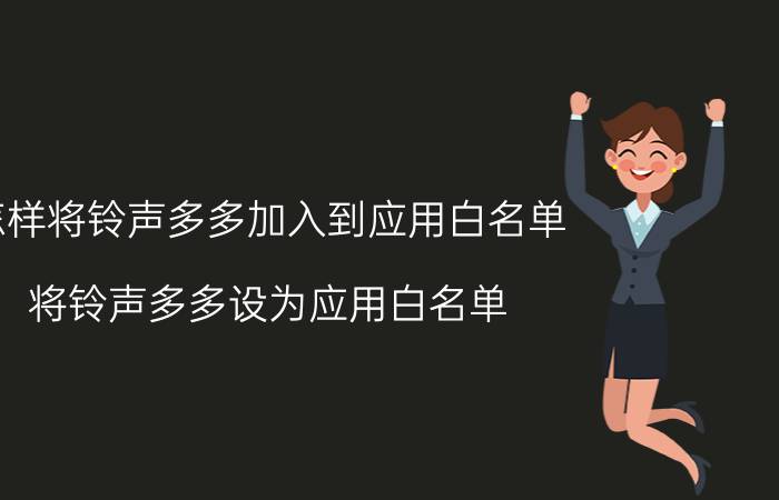 怎样将铃声多多加入到应用白名单 将铃声多多设为应用白名单